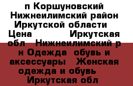 п.Коршуновский Нижнеилимский район Иркутской области › Цена ­ 3 500 - Иркутская обл., Нижнеилимский р-н Одежда, обувь и аксессуары » Женская одежда и обувь   . Иркутская обл.